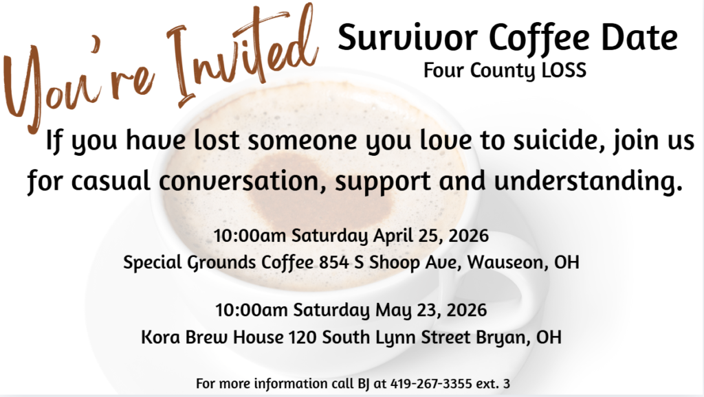 This is a picture of an invitation to Survivor Coffee Dates. The invitation explains that the coffee date is for people who have lost a loved one to suicide and invites people to attend at 10:00am on Saturday April 25 2026 at Special Grounds in Wauseon Ohio, or on May 23 2026 at 10:00am at Kora Brew House in Bryan Ohio. Behind the words there is a picture of a transparent white coffee cup with a brown heart.